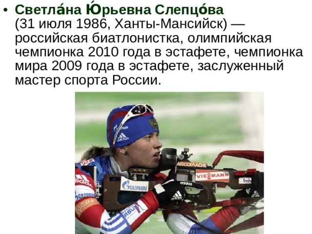 Светла́на Ю́рьевна Слепцо́ва (31 июля 1986, Ханты-Мансийск) — российская биатлонистка, олимпийская чемпионка 2010 года в эстафете, чемпионка мира 2009 года в эстафете, заслуженный мастер спорта России.  