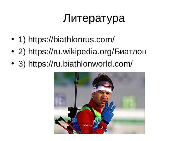 Литература 1) https://biathlonrus.com/ 2) https://ru.wikipedia.org/ Биатлон 3) https://ru.biathlonworld.com/ 
