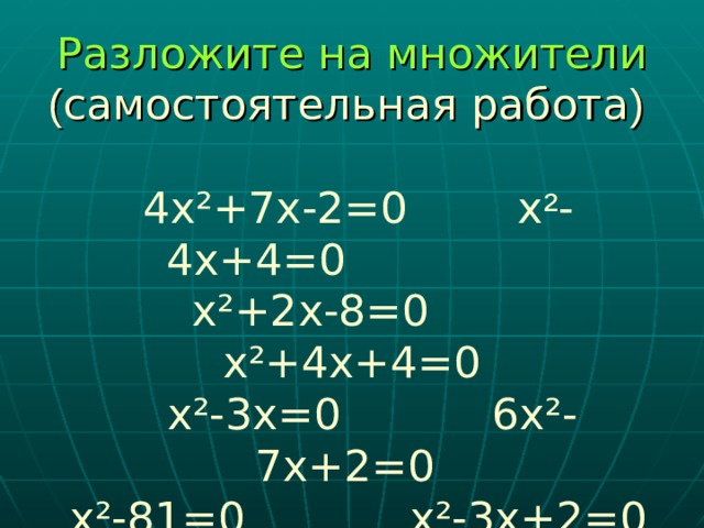 Разложите на множители  ( самостоятельная работа )   4х²+7х-2=0 х ² -4х+4=0  х²+2х-8=0 х²+4х+4=0  х²-3х=0 6х²-7х+2=0  х²-81=0 х²-3х+2=0 