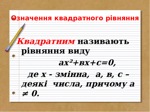    Означення квадратного  рівняння  Квадратним  називають рівняння виду   ах ² +вх+с=0,  де х - змінна, а, в, с – деякі числа, причому а ≠ 0.  