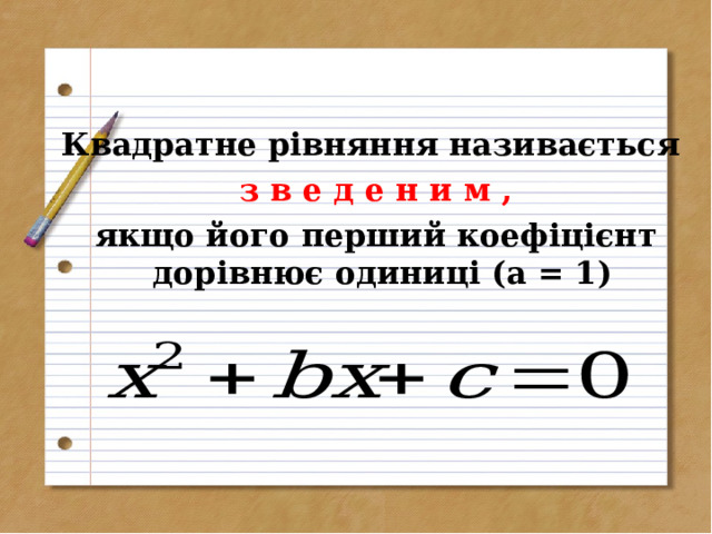 Квадратне рівняння називається  з в е д е н и м ,  якщо його перший коефіцієнт дорівнює одиниці (а = 1)      