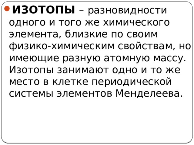 ИЗОТОПЫ  –  разновидности одного и того же химического элемента, близкие по своим физико-химическим свойствам, но имеющие разную атомную массу. Изотопы занимают одно и то же место в клетке периодической системы элементов Менделеева. 3 
