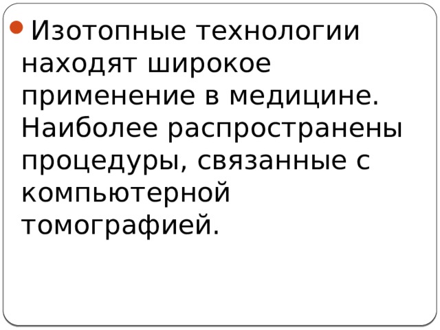 Изотопные технологии находят широкое применение в медицине. Наиболее распространены процедуры, связанные с компьютерной томографией. 5 