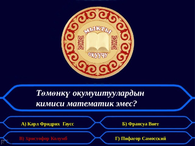 Төмөнкү окумуштуулардын  кимиси математик эмес? А) Карл Фридрих Гаусс Б) Франсуа Виет В) Х ристофор Колумб Г) Пифагор Самосский 