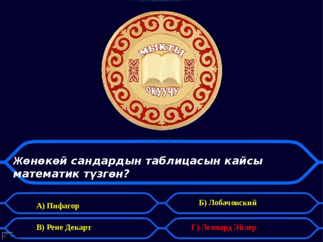 Ж өнөкөй сандардын таблицасын кайсы математик түзгөн? Б) Лобачовский А) Пифагор В) Рене Декарт Г) Леонард Эйлер 