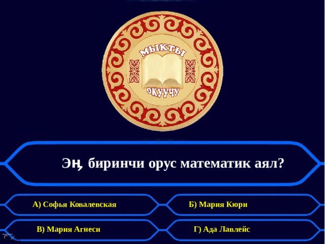 Э ӊ биринчи орус математик аял?   А) Софья Ковалевская Б) Мария Кюри В) Мария Агнеси Г) Ада Лавлейс 