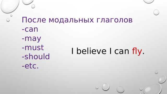 После модальных глаголов -can -may -must -should -etc. I believe I can fly . 