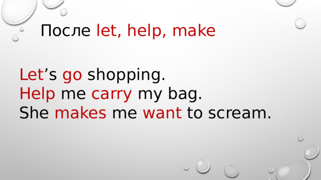 После let, help, make  Let ’s go shopping. Help me carry my bag. She makes me want to scream. 