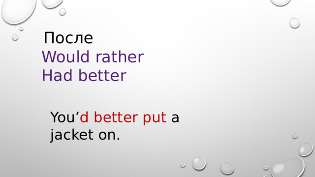  После Would rather Had better You’ d better put a jacket on. 