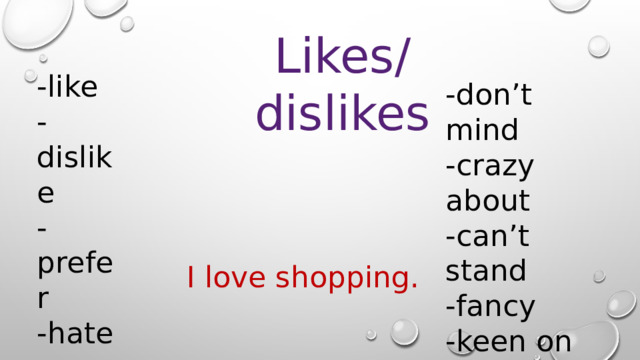 Likes/dislikes -like -dislike -prefer -hate -enjoy -love -don’t mind -crazy about -can’t stand -fancy -keen on I love shopping. 