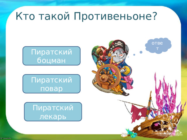 Кто такой Противеньоне? ответ Пиратский боцман Пиратский повар Пиратский лекарь 