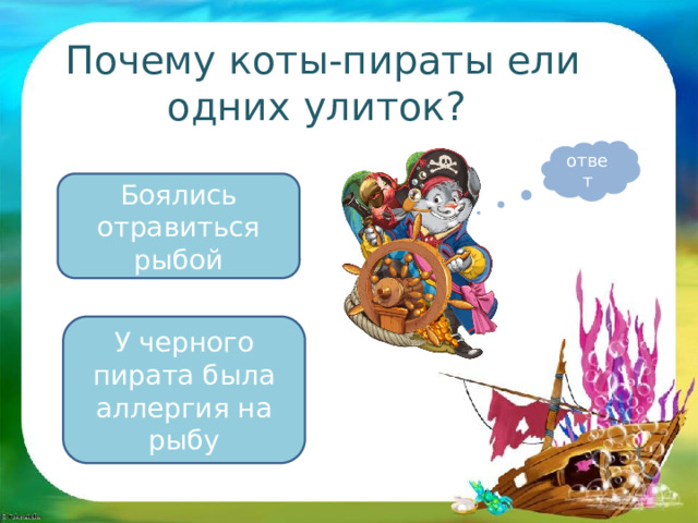 Почему коты-пираты ели одних улиток? ответ Боялись отравиться рыбой У черного пирата была аллергия на рыбу 