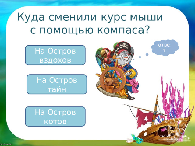 Куда сменили курс мыши с помощью компаса? ответ На Остров вздохов На Остров тайн На Остров котов 