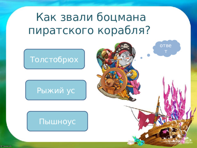 Как звали боцмана пиратского корабля? ответ Толстобрюх Рыжий ус Пышноус 