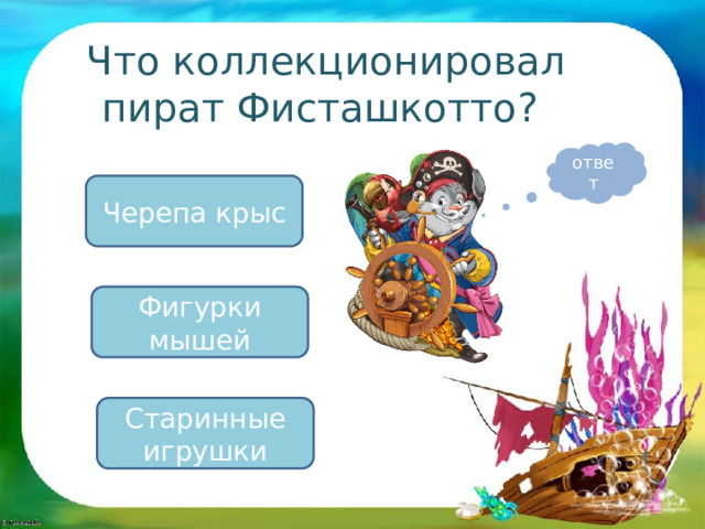 Что коллекционировал пират Фисташкотто? ответ Черепа крыс Фигурки мышей Старинные игрушки 