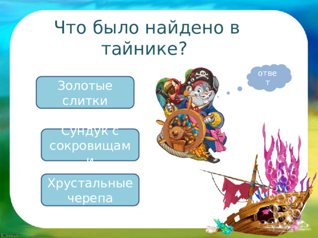Что было найдено в тайнике? ответ Золотые слитки Сундук с сокровищами Хрустальные черепа 