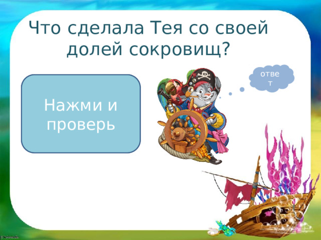 Что сделала Тея со своей долей сокровищ? ответ Купила остров и устроила заповедник редких видов животных и растений Нажми и проверь 