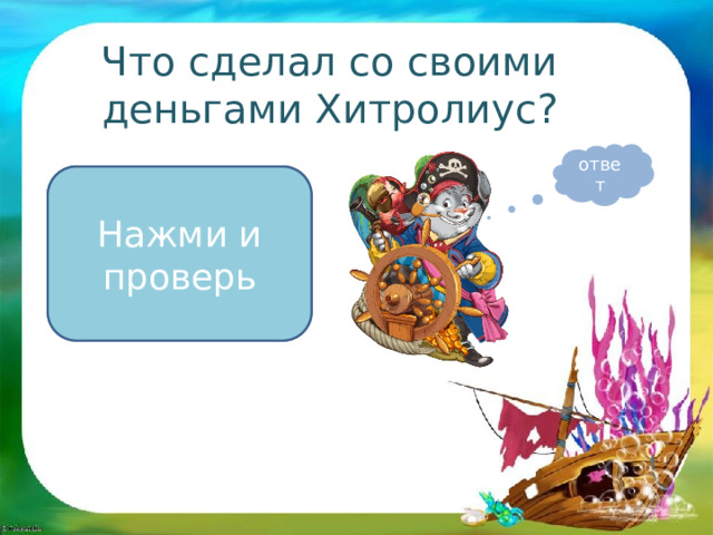 Что сделал со своими деньгами Хитролиус? ответ Он открыл ресторан «Пиратский галеон» и сеть пиццерий Нажми и проверь 