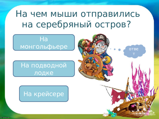На чем мыши отправились на серебряный остров? На монгольфьере ответ На подводной лодке На крейсере 