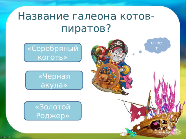 Название галеона котов-пиратов? ответ «Серебряный коготь» «Черная акула» «Золотой Роджер» 