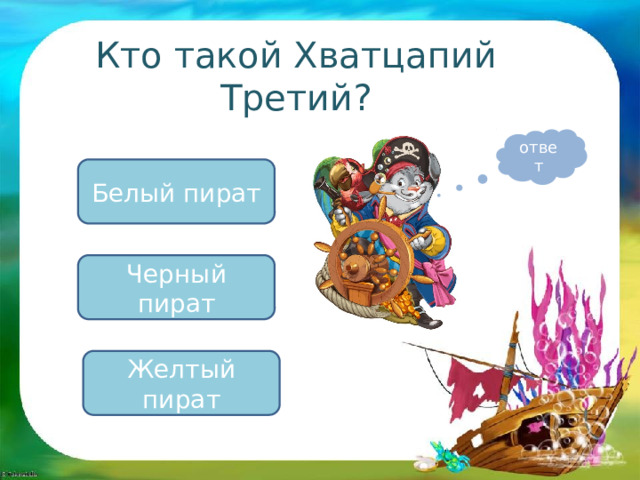 Кто такой Хватцапий Третий? ответ Белый пират Черный пират Желтый пират 