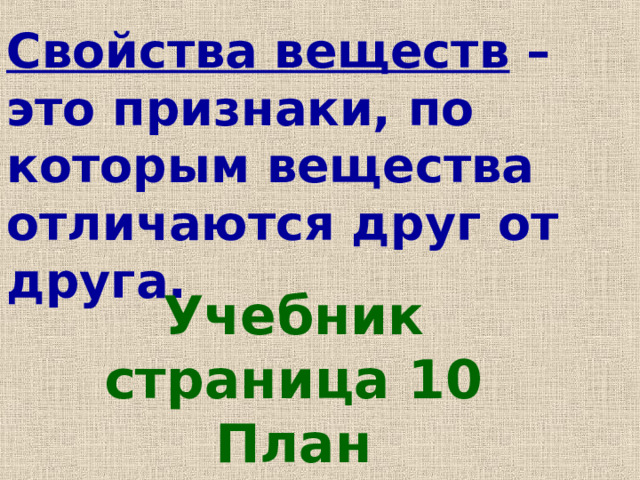 Свойства веществ – это признаки, по которым вещества отличаются друг от друга. Учебник страница 10 План 