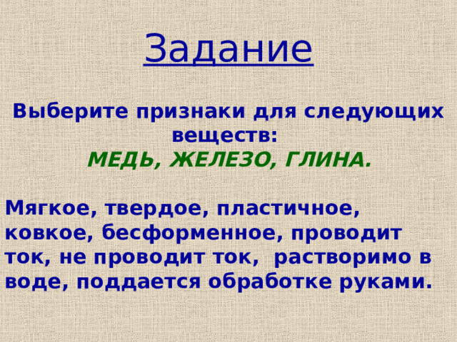 Задание Выберите признаки для следующих веществ:  МЕДЬ, ЖЕЛЕЗО, ГЛИНА.  Мягкое, твердое, пластичное, ковкое, бесформенное, проводит ток, не проводит ток, растворимо в воде, поддается обработке руками.  