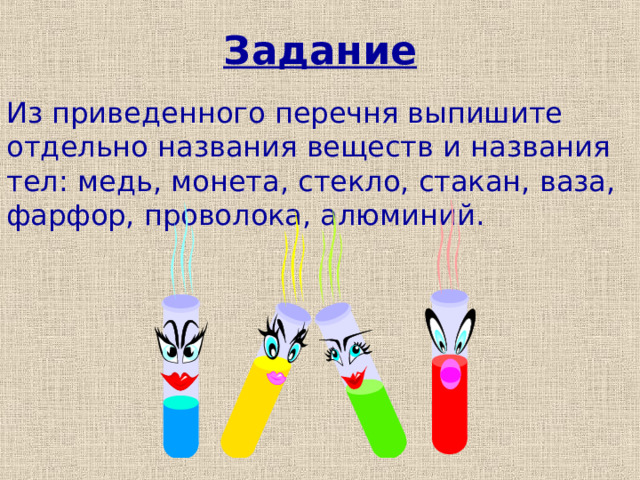 Задание Из приведенного перечня выпишите отдельно названия веществ и названия тел: медь, монета, стекло, стакан, ваза, фарфор, проволока, алюминий. 