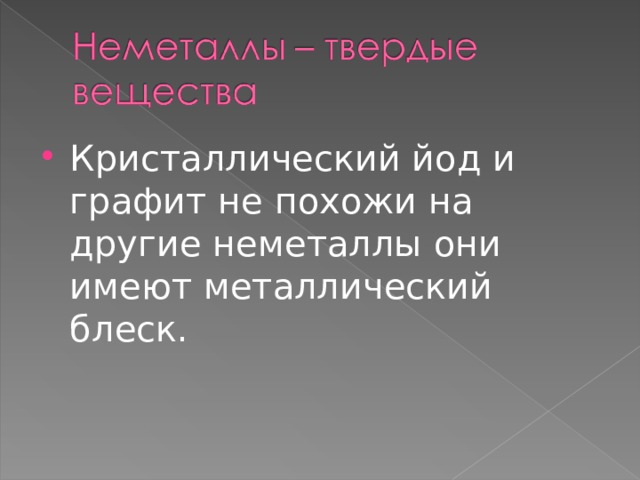 Кристаллический йод и графит не похожи на другие неметаллы они имеют металлический блеск. 
