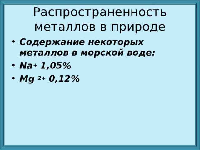Распространенность металлов в природе Содержание некоторых металлов в морской воде: Na + 1 , 05% Mg  2+ 0,12%  