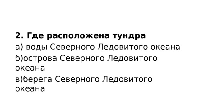 2. Где расположена тундра а) воды Северного Ледовитого океана б)острова Северного Ледовитого океана в)берега Северного Ледовитого океана 