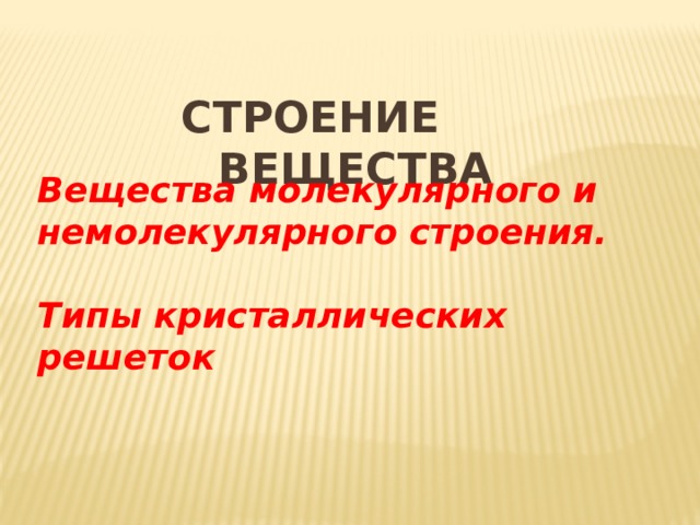 Строение вещества Вещества молекулярного и немолекулярного строения.  Типы кристаллических решеток 