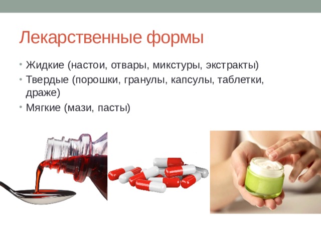 Лекарственные формы Жидкие (настои, отвары, микстуры, экстракты) Твердые (порошки, гранулы, капсулы, таблетки, драже) Мягкие (мази, пасты) 