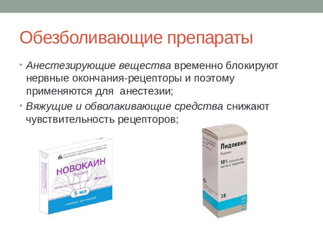 Обезболивающие препараты Анестезирующие вещества временно блокируют нервные окончания-рецепторы и поэтому применяются для анестезии; Вяжущие и обволакивающие средства снижают чувствительность рецепторов; 