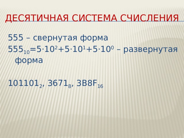 Десятичная система счисления 555 – свернутая форма 555 10 =5·10 2 +5·10 1 +5·10 0 – развернутая форма 101101 2 , 3671 8 , 3В8F 16 