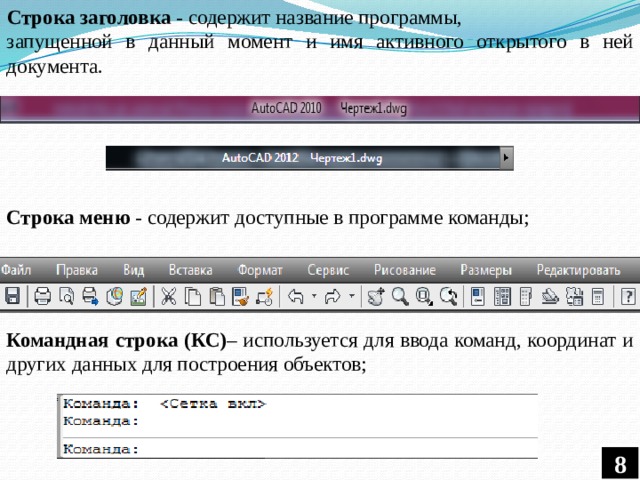 Строка заголовка - содержит название программы, запущенной в данный момент и имя активного открытого в ней документа. Строка меню - содержит доступные в программе команды; Командная строка  (КС) – используется для ввода команд, координат и других данных для построения объектов; 