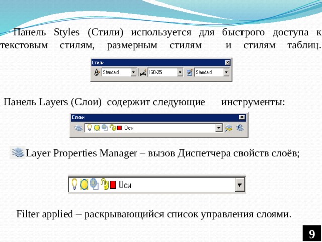 Панель Styles (Стили) используется для быстрого доступа к текстовым стилям, размерным стилям и стилям таблиц.   Панель Layers (Слои) содержит следующие инструменты: Layer Properties Manager – вызов Диспетчера свойств слоёв; Filter applied – раскрывающийся список управления слоями. 