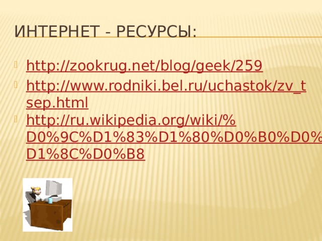 Интернет - ресурсы: http://zookrug.net/blog/geek/259 http://www.rodniki.bel.ru/uchastok/zv_tsep.html http://ru.wikipedia.org/wiki/%D0%9C%D1%83%D1%80%D0%B0%D0%B2%D1%8C%D0%B8 