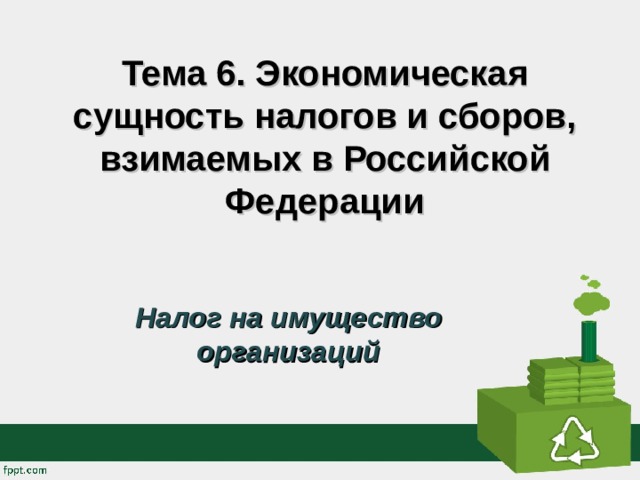 Тема 6. Экономическая сущность налогов и сборов, взимаемых в Российской Федерации Налог на имущество организаций  
