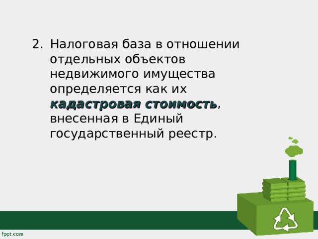 Налоговая база в отношении отдельных объектов недвижимого имущества определяется как их кадастровая стоимость , внесенная в Единый государственный реестр. 