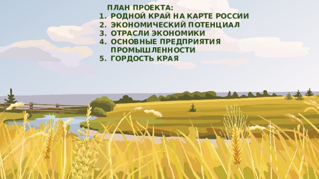   ПЛАН ПРОЕКТА: РОДНОЙ КРАЙ НА КАРТЕ РОССИИ ЭКОНОМИЧЕСКИЙ ПОТЕНЦИАЛ ОТРАСЛИ ЭКОНОМИКИ ОСНОВНЫЕ ПРЕДПРИЯТИЯ ПРОМЫШЛЕННОСТИ ГОРДОСТЬ КРАЯ 