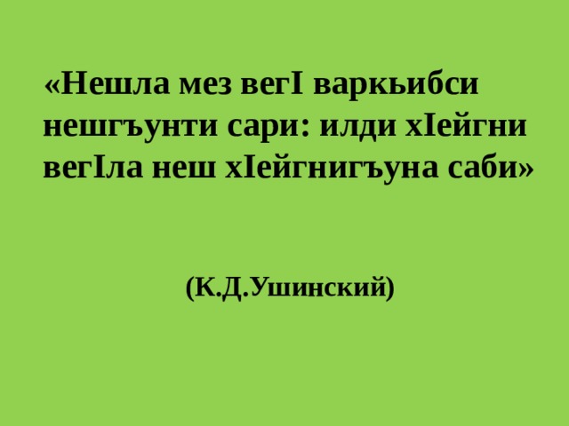 «Нешла мез вегI варкьибси нешгъунти сари: илди хIейгни вегIла неш хIейгнигъуна саби»              (К.Д.Ушинский) 