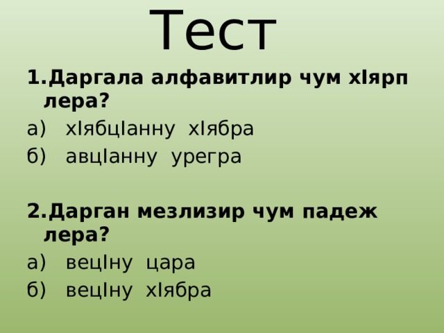 Тест 1.Даргала алфавитлир чум хIярп лера? а) хIябцIанну хIябра б) авцIанну урегра 2.Дарган мезлизир чум падеж лера? а) вецIну цара б) вецIну хIябра 