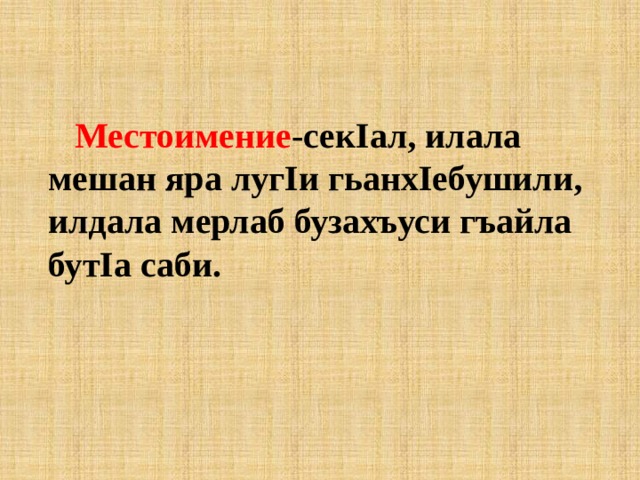 Местоимение -секIал, илала мешан яра лугIи гьанхIебушили, илдала мерлаб бузахъуси гъайла бутIа саби. 