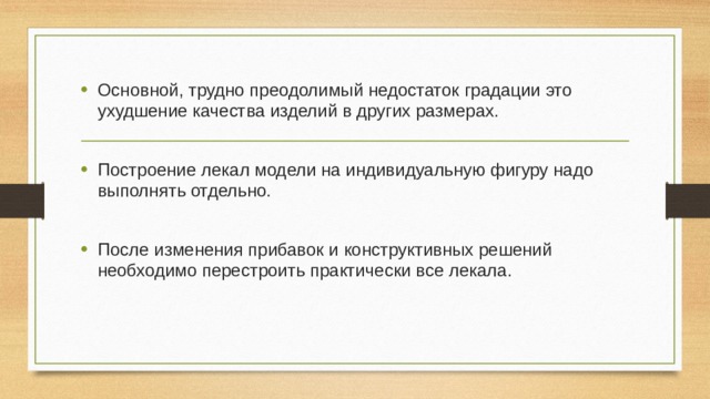 Основной, трудно преодолимый недостаток градации это ухудшение качества изделий в других размерах. Построение лекал модели на индивидуальную фигуру надо выполнять отдельно. После изменения прибавок и конструктивных решений необходимо перестроить практически все лекала. 