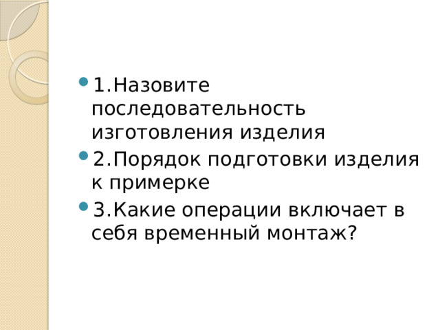 1.  Назовите последовательность изготовления изделия 2.  Порядок подготовки изделия к примерке 3.  Какие операции включает в себя временный монтаж? 