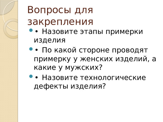 Вопросы для закрепления •  Назовите этапы примерки изделия •  По какой стороне проводят примерку у женских изделий, а какие у мужских? •  Назовите технологические дефекты изделия? 