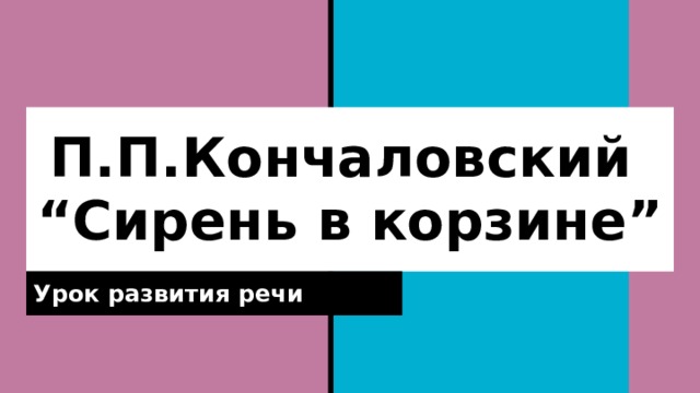 П.П.Кончаловский  “Сирень в корзине” Урок развития речи 