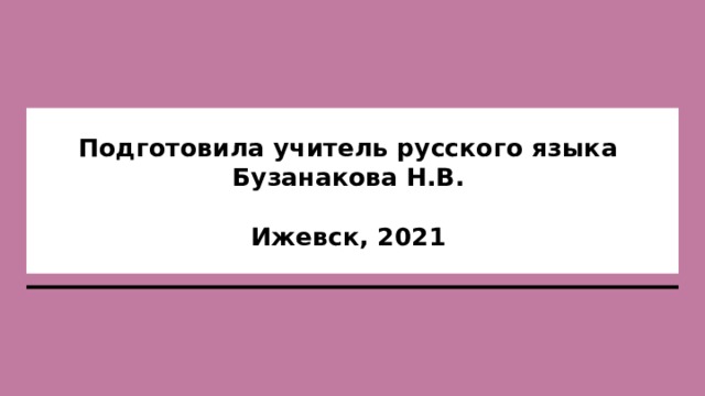 Подготовила учитель русского языка  Бузанакова Н.В.   Ижевск, 2021 