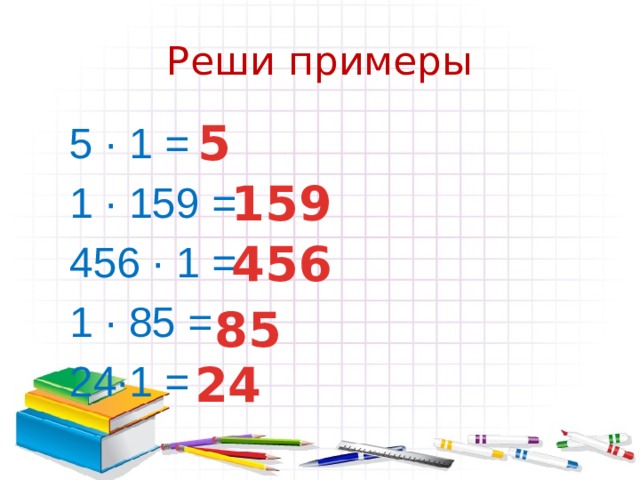 Реши примеры 5 5 ∙ 1 = 1 ∙ 159 = 456 ∙ 1 = 1 ∙ 85 = 24∙1 = 159 456 85 24 